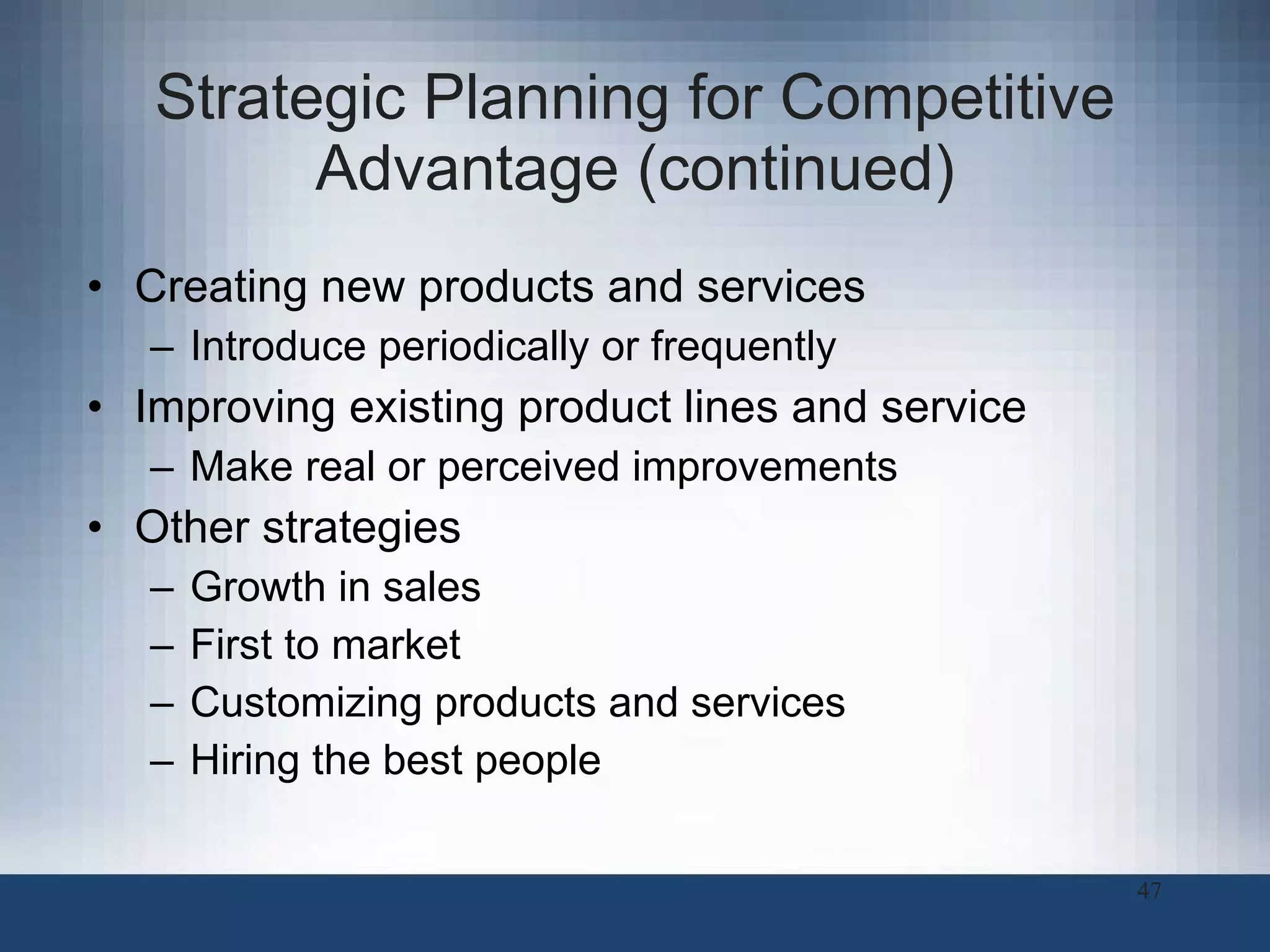 Strategic Planning for Competitive Advantage (continued) Creating new products and services Introduce periodically or frequently Improving existing product lines and service Make real or perceived improvements Other strategies Growth in sales First to market Customizing products and services Hiring the best people  
