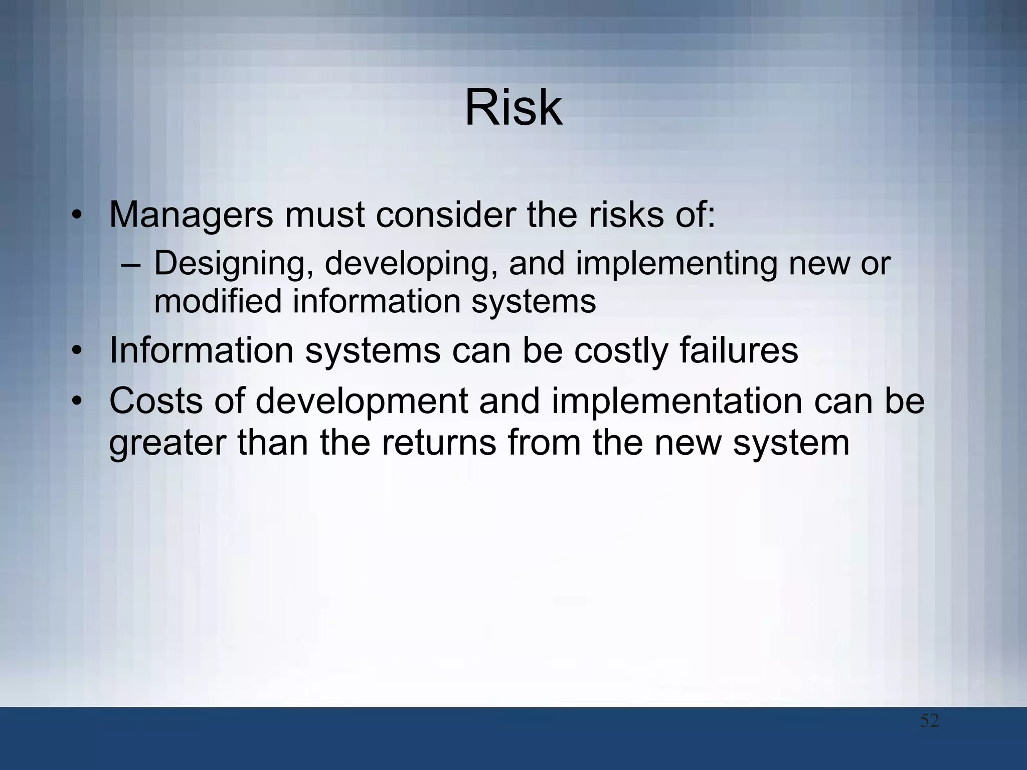 Risk Managers must consider the risks of:  Designing, developing, and implementing new or modified information systems Information systems can be costly failures Costs of development and implementation can be greater than the returns from the new system 