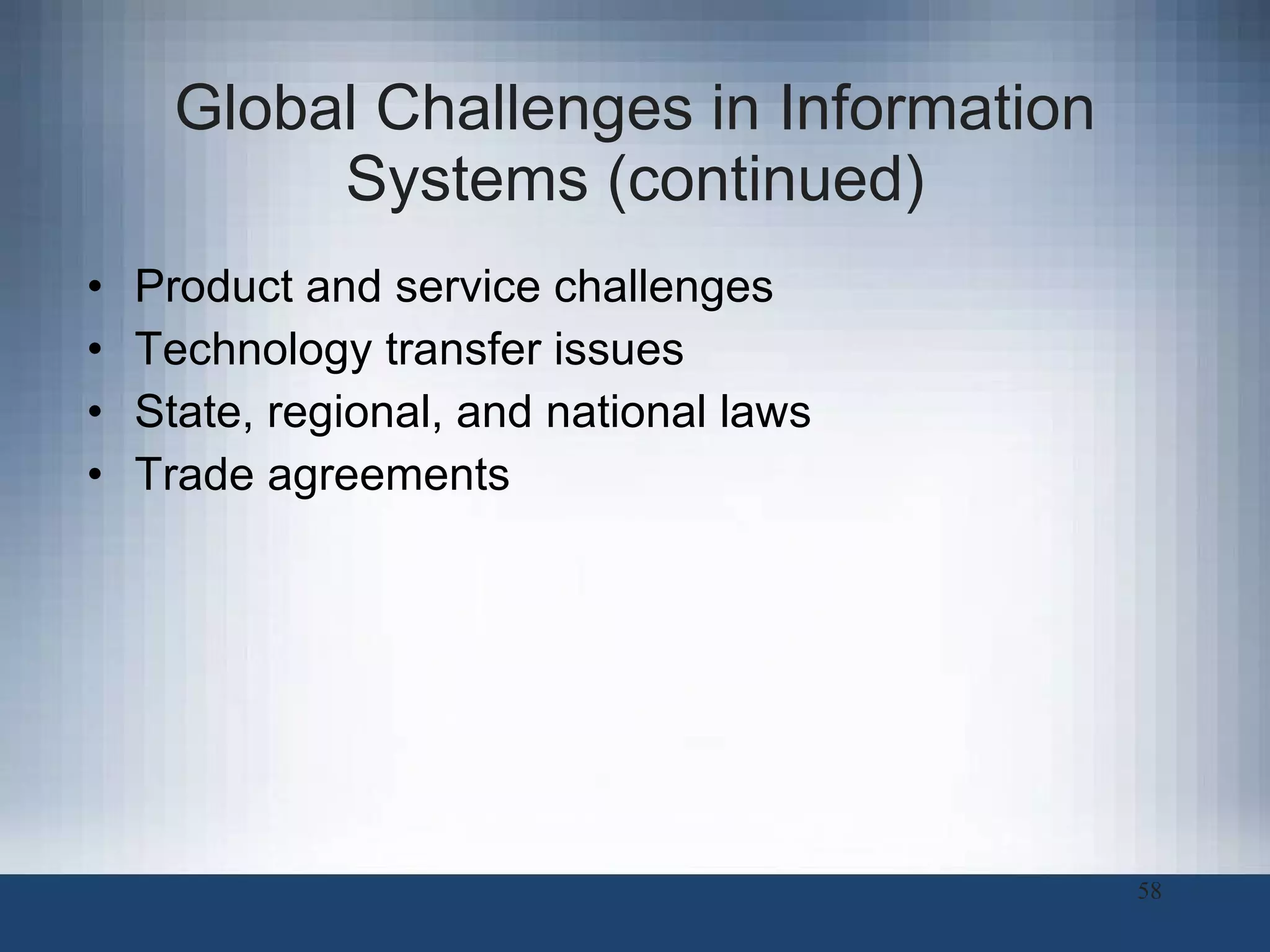 Global Challenges in Information Systems (continued) Product and service challenges Technology transfer issues State, regional, and national laws Trade agreements 
