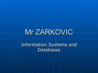 Mr ZARKOVIC
Information Systems and
       Databases
 