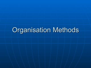 Organisation Methods
 