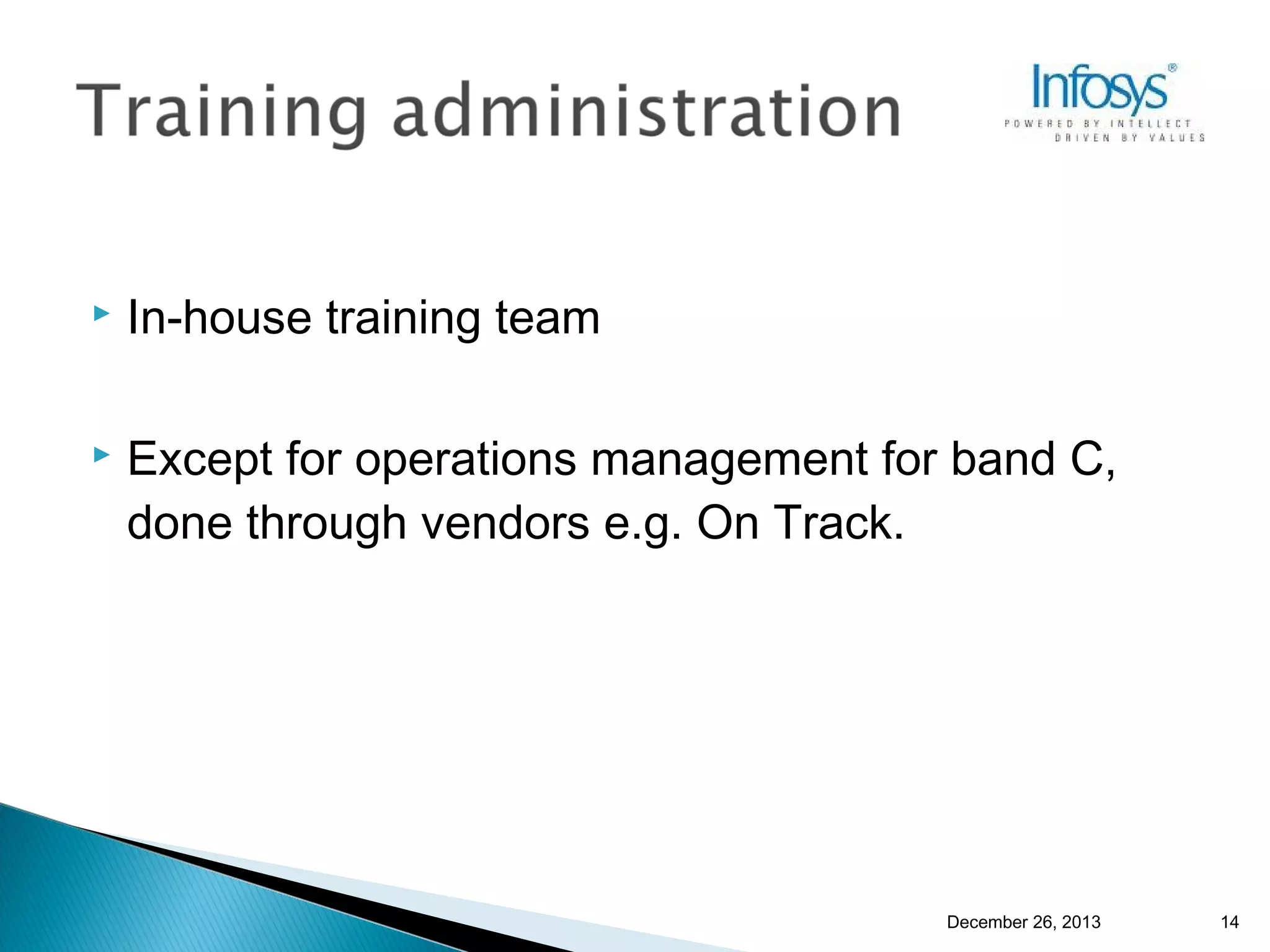 

In-house training team



Except for operations management for band C,
done through vendors e.g. On Track.

December 26, 2013

14

 