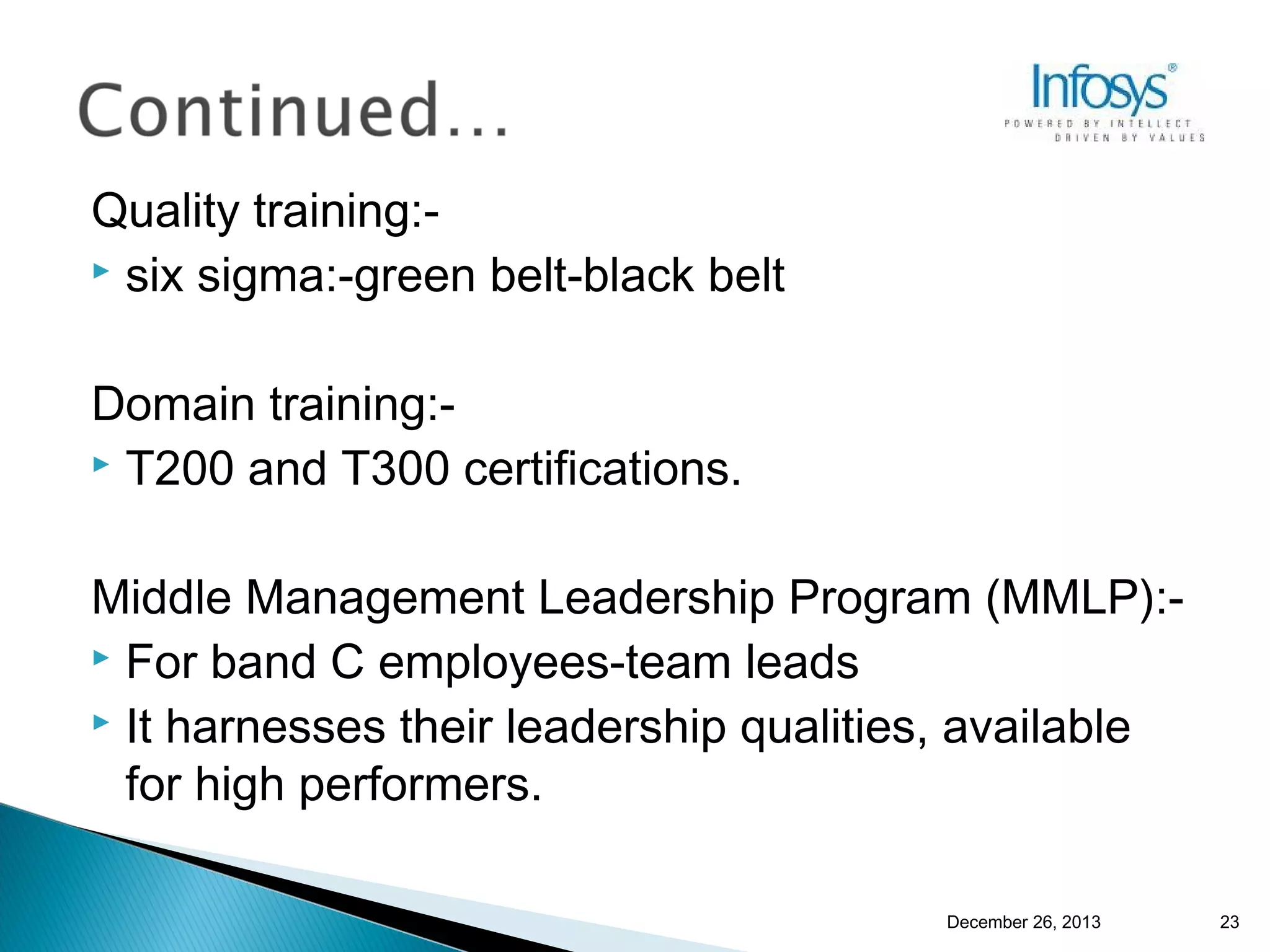 Quality training: six sigma:-green belt-black belt
Domain training: T200 and T300 certifications.
Middle Management Leadership Program (MMLP): For band C employees-team leads
 It harnesses their leadership qualities, available
for high performers.
December 26, 2013

23

 