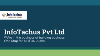 InfoTachus Pvt Ltd
We’re in the business of building business.
One Stop for all IT solutions.
 