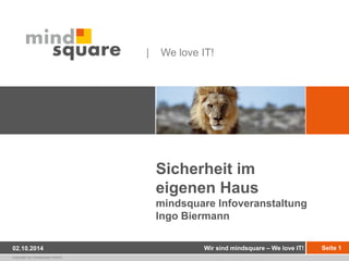 copyright by mindsquare GmbH 
| We love IT! 
Sicherheit im 
eigenen Haus 
mindsquare Infoveranstaltung 
Ingo Biermann 
02.10.2014 Wir sind mindsquare – We love IT! Seite 1 
 