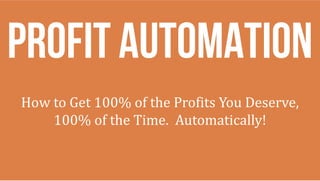 How to Get 100% of the Profits You Deserve,
100% of the Time. Automatically!
Profit Automation
 