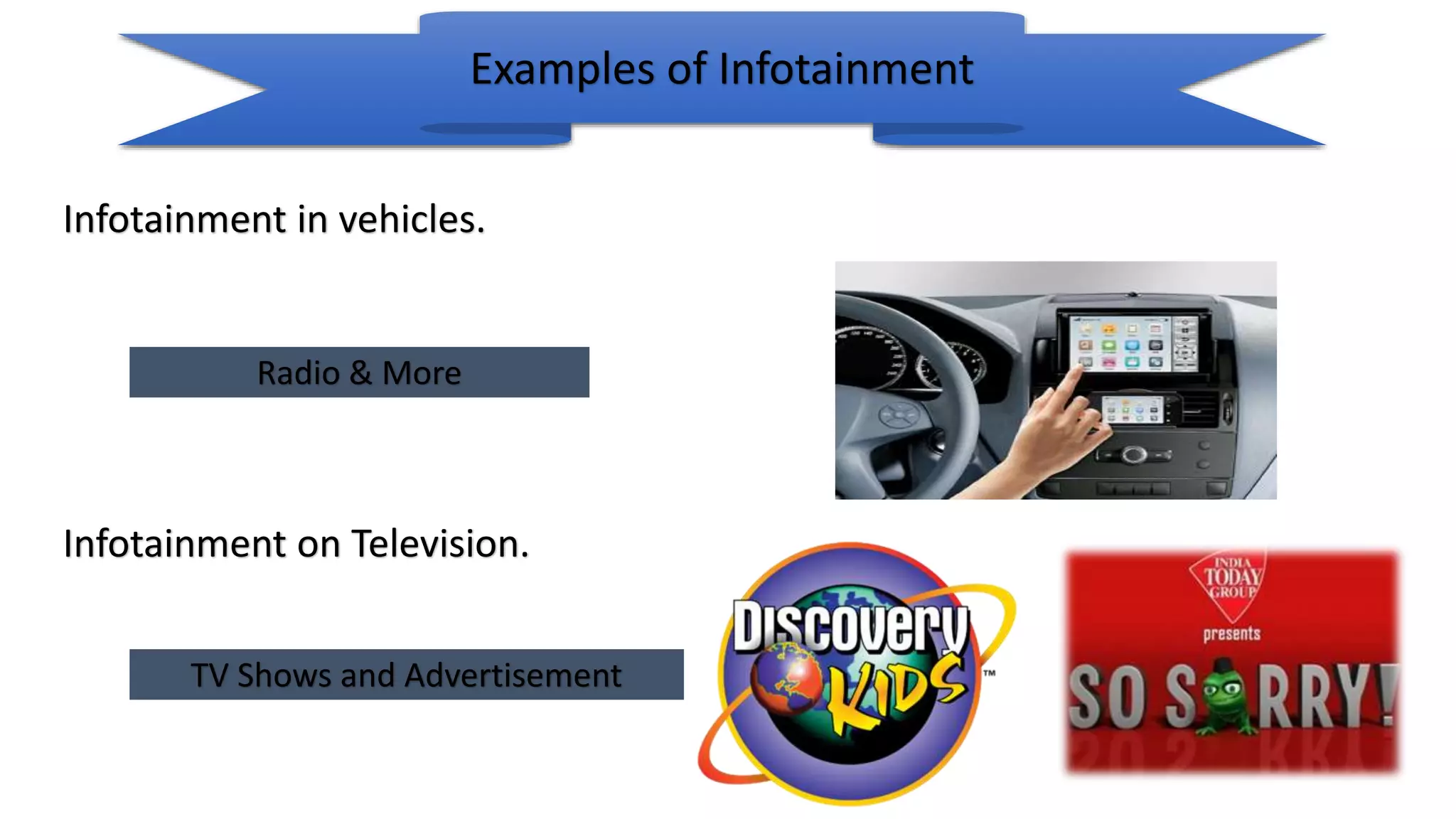 Infotainment in vehicles.
Examples of Infotainment
Infotainment on Television.
Radio & More
TV Shows and Advertisement
 
