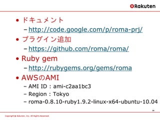 • ドキュメント
 – http://code.google.com/p/roma-prj/
• プラグイン追加
 – https://github.com/roma/roma/
• Ruby gem
 – http://rubygems.or...