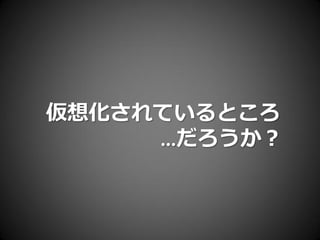 仮想化されているところ
     …だろうか？
 
