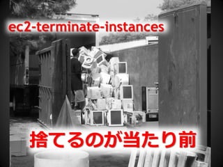 ec2-terminate-instances




   捨てるのが当たり前
 