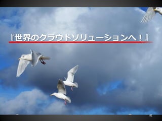 『世界のクラウドソリューションへ！』




                 82
 