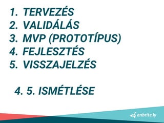 1. TERVEZÉS
2. VALIDÁLÁS
3. MVP (PROTOTÍPUS)
4. FEJLESZTÉS
5. VISSZAJELZÉS
4. 5. ISMÉTLÉSE
 