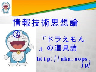 http://aka.oops.jp/ 情報技術思想論③ 『ドラえもん』の道具論 