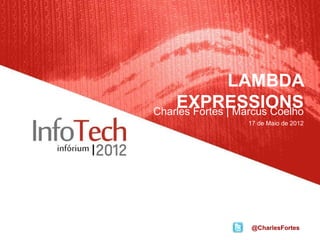 LAMBDA
    EXPRESSIONS
Charles Fortes | Marcus Coelho
                  17 de Maio de 2012




                   @CharlesFortes
 