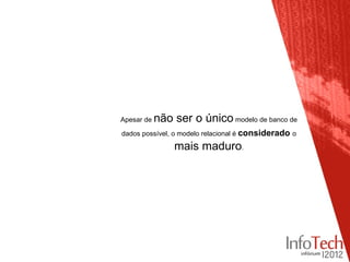 Apesar de   não ser o único modelo de banco de
dados possível, o modelo relacional é considerado o

                mais maduro.
 