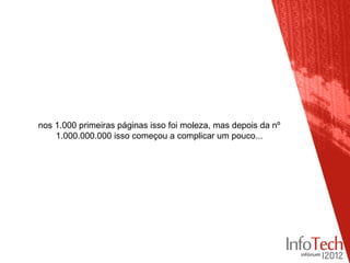 nos 1.000 primeiras páginas isso foi moleza, mas depois da nº
    1.000.000.000 isso começou a complicar um pouco...
 