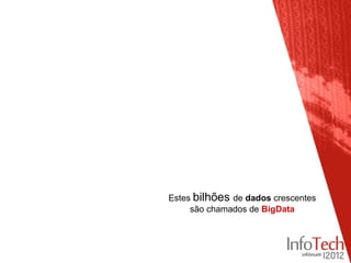 Estes bilhões de dados crescentes
     são chamados de BigData
 