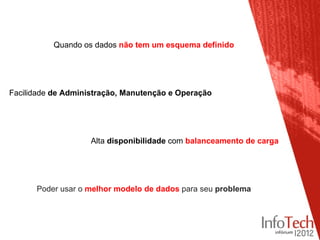 Quando os dados não tem um esquema definido




Facilidade de Administração, Manutenção e Operação




                    Alta disponibilidade com balanceamento de carga




      Poder usar o melhor modelo de dados para seu problema
 
