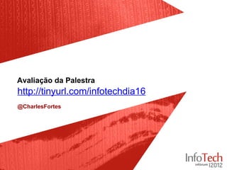 Avaliação da Palestra
http://tinyurl.com/infotechdia16
@CharlesFortes
 
