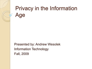 Privacy in the Information Age Presented by: Andrew Wesolek Information Technology Fall, 2009 