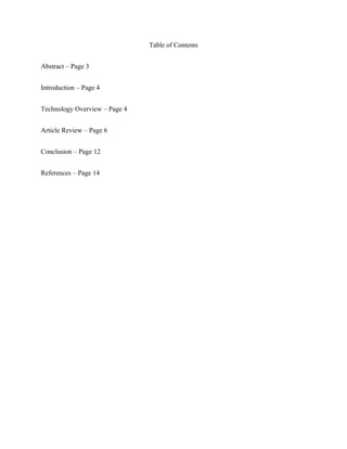 Table of Contents


Abstract – Page 3


Introduction – Page 4


Technology Overview – Page 4


Article Review – Page 6


Conclusion – Page 12


References – Page 14
 