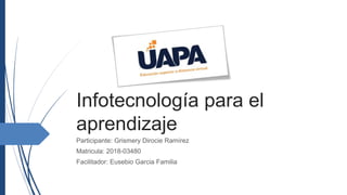Infotecnología para el
aprendizaje
Participante: Grismery Dirocie Ramírez
Matricula: 2018-03480
Facilitador: Eusebio Garcia Familia
 