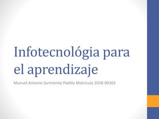 Infotecnológia para
el aprendizaje
Manuel Antonio Sarmiento Padilla Matricula 2018-00365
 
