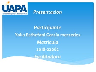 Presentación
Participante
Yoka Esthefani García mercedes
Matricula
2018-02082
Facilitadora
Arelis Gómez
 