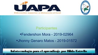 Participantes
•Fendershon Mora - 2019-02964
•Jhonny Genaro Matos - 2019-01572
Infotecnología para el aprendizaje porHilda Estrella
 