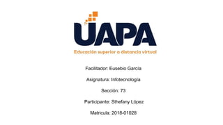 Facilitador: Eusebio García
Asignatura: Infotecnología
Sección: 73
Participante: Sthefany López
Matricula: 2018-01028
 