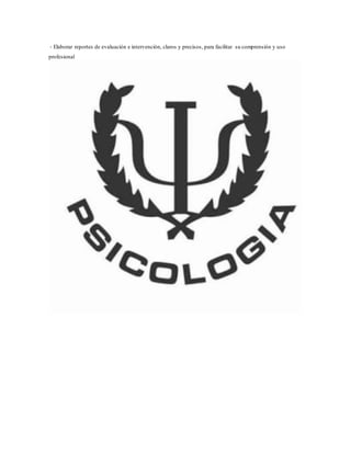 ‐ Elaborar reportes de evaluación e intervención, claros y precisos, para facilitar su comprensión y uso
profesional
 