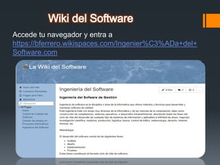 Accede tu navegador y entra a
https://bferrero.wikispaces.com/Ingenier%C3%ADa+del+
Software.com
 