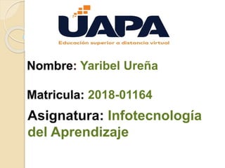 Nombre: Yaribel Ureña
Matricula: 2018-01164
Asignatura: Infotecnología
del Aprendizaje
 