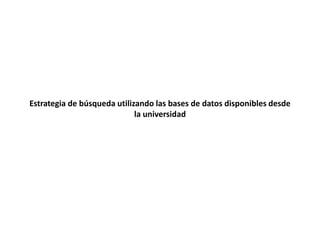 Estrategia de búsqueda utilizando las bases de datos disponibles desde
la universidad
 