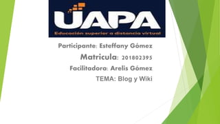 Participante: Esteffany Gómez
Matricula: 201802395
Facilitadora: Arelis Gómez
TEMA: Blog y Wiki
 