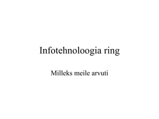 Infotehnoloogia ring Milleks meile arvuti 