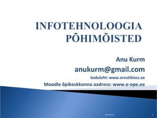 Anu Kurm [email_address] koduleht: www.arvutiklass.ee Moodle õpikeskkonna aadress: www.e-ope.ee Anu Kurm 