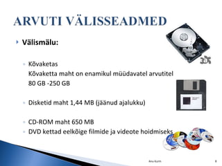 Välismälu: Kõvaketas Kõvaketta maht on enamikul müüdavatel arvutitel   80 GB  -250 GB Disketid maht 1,44 MB (jäänud ajalukku) CD-ROM maht 650 MB DVD kettad eelkõige filmide ja videote hoidmiseks Anu Kurm 