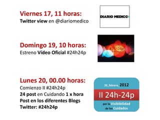 Viernes 17, 11 horas:
Twitter view en @diariomedico



Domingo 19, 10 horas:
Estreno Vídeo Oficial #24h24p




Lunes 20, 0...