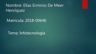Nombre: Elias Erminio De Meer
Henríquez
Matricula: 2018-00646
Tema: Infotecnología
 