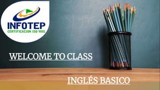 INGLÉS BASICO
WELCOME TO CLASS
 