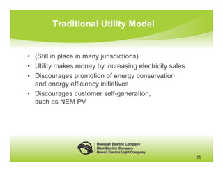 Traditional Utility Model


• (Still in place in many jurisdictions)
• Utility makes money by increasing electricity sales
• Discourages promotion of energy conservation
  and energy efficiency initiatives
• Discourages customer self-generation,
  such as NEM PV




                                                        25
 