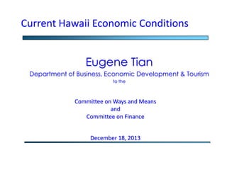 Current Hawaii Economic Conditions
Eugene Tian
Department of Business, Economic Development & Tourism
to the

Committee on Ways and Means
and
Committee on Finance

December 18, 2013

 