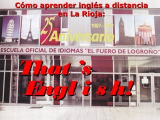 Cómo aprender inglés a distancia
         en La Rioja:




That ’s
Engl i s h!
 