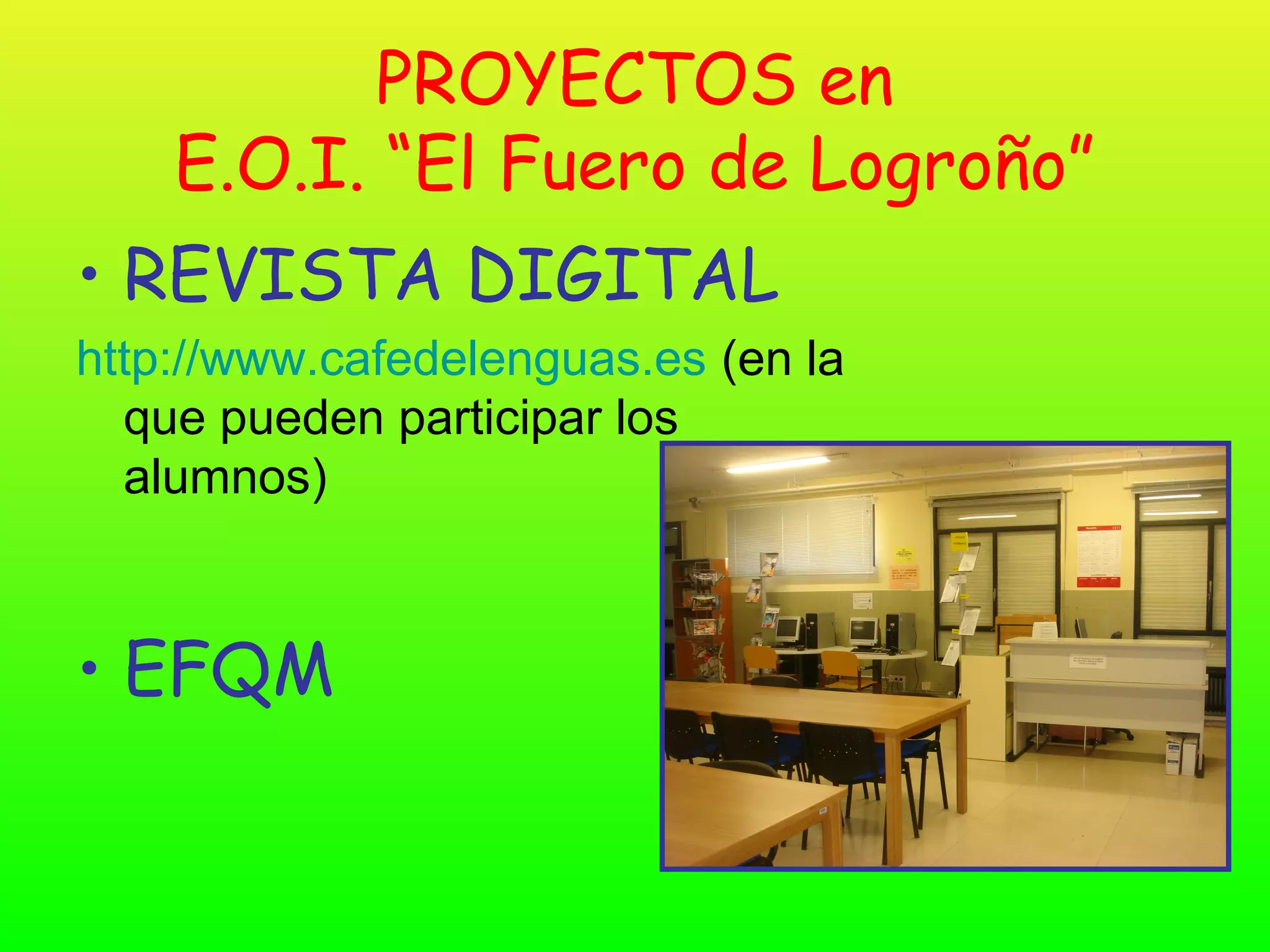 PROYECTOS en
    E.O.I. “El Fuero de Logroño”
• REVISTA DIGITAL
http://www.cafedelenguas.es (en la
  que pueden participar los
  alumnos)



• EFQM
 