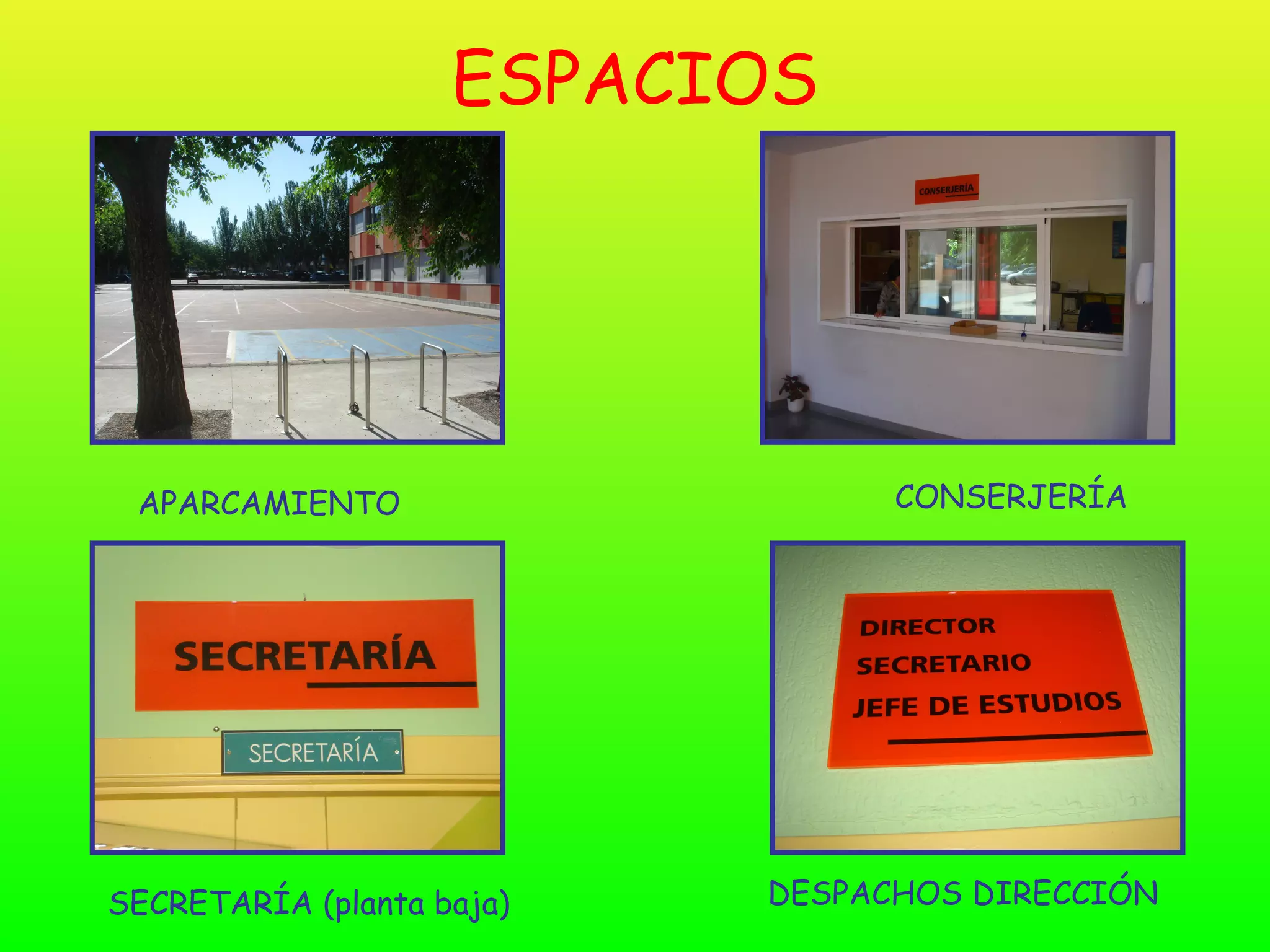 ESPACIOS




 APARCAMIENTO                    CONSERJERÍA




SECRETARÍA (planta baja)   DESPACHOS DIRECCIÓN
 