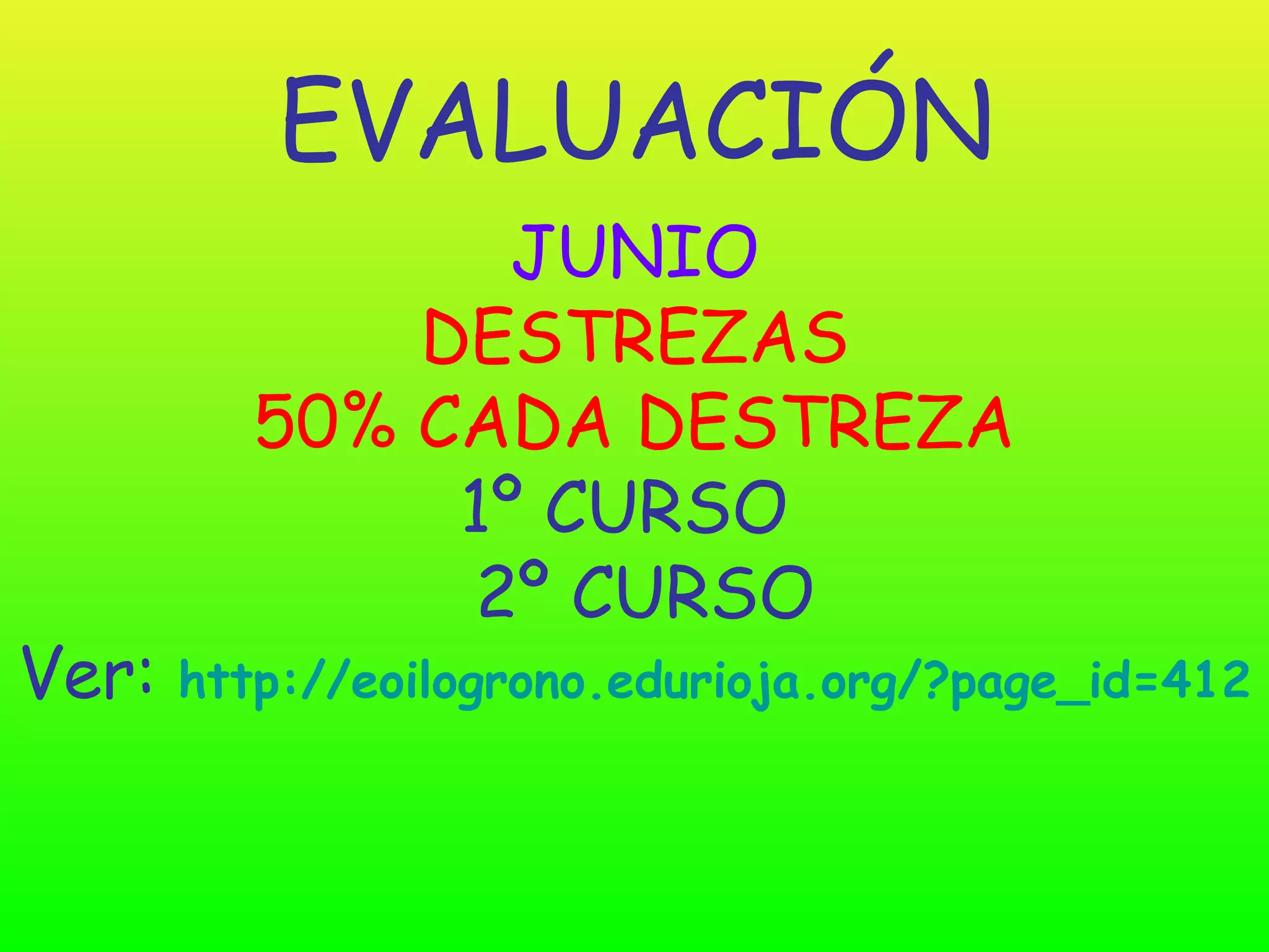 EVALUACIÓN
                 JUNIO
              DESTREZAS
          50% CADA DESTREZA
               1º CURSO
               2º CURSO
Ver:   http://eoilogrono.edurioja.org/?page_id=412
 