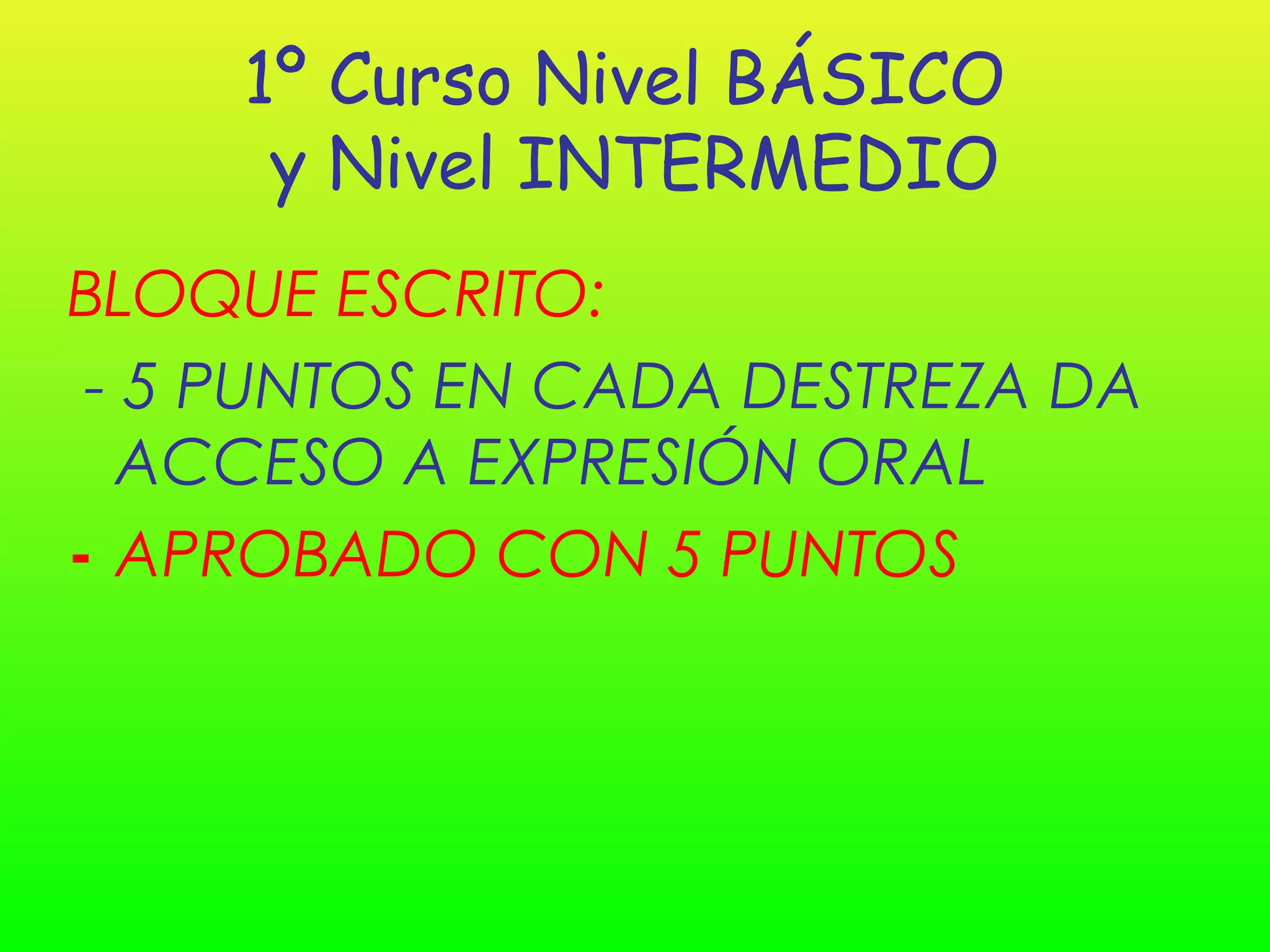 1º Curso Nivel BÁSICO
      y Nivel INTERMEDIO
BLOQUE ESCRITO:
 - 5 PUNTOS EN CADA DESTREZA DA
   ACCESO A EXPRESIÓN ORAL
- APROBADO CON 5 PUNTOS
 