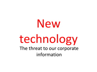 New technology The threat to our corporate information 