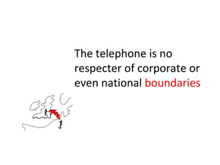The telephone is no respecter of corporate or even national  boundaries 